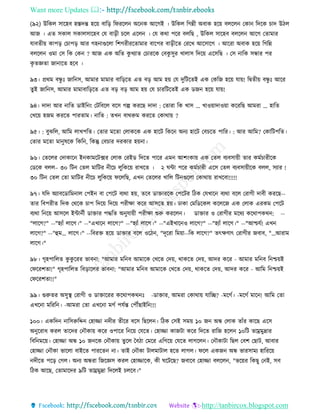 Want more Updates 
http://tanbircox.blogspot.com
(৯২) উতেল োকহব হস্তদন্ত হক়ে বাত়ি তিিকল অক ে আকগই । উতেল তগন্নী অবাে হক়ে বলকল কো তদকে চাদ উঠল
আজ । এি েোল েোলোকহব কয বা়িী চকল একল । কয েো পকি বলতছ , উতেল োকহব বলকল আকগ কিামাি
যাবিী়ে োপ়ি কচাপ়ি আি গহ াগুকলা তশগিীিকিামাি বাকপি বা়িীকি কিকখ আকোকগ । আকিা অবাে হক়ে তগতন্ন
বলকল ওমা কে তে কে ? আজ এে অতি েু খযাি কচািকে কবেু েুি খালাে তদক়ে একেতছ । কে াতে েন্ধাি পি
েৃ িেিা জা াকি হকব ।
৯৩। প্রেম বন্ধু ঃ জাত ে, আমাি মামাি বাত়িকি এি ব়ি আম হ়ে কয দুতটকিই এে কেতজ হক়ে যা়ে! তিিী়ে বন্ধু ঃ আকি
িুই জাত ে, আমাি মামাবাত়িকি এি ব়ি ব়ি আম হ়ে কয চািতটকিই এে েজ হক়ে যা়ে!
৯৪। দাদা আি াতি োইত ়ং কটতবকল বকে গল্প েিকছ দাদা : কিািা তে খাে … খাও়োদাও়ো েকিতছ আমিা … হাতি
কখক়ে হজম েিকি পািিাম। াতি : িখ বােরুম েিকি কোো়ে ?
৯৫। : বুঝতল, আতম লাখপতি। কিাি মকিা কলােকে এে হাকট তেক অ য হাকট কবচকি পাতি। : আি আতম? কোতটপতি।
কিাি মকিা মা ুষকে তেত , তেন্তু কবচাি দিোি হ়ে া।
৯৬। কিকলি কদাোক ই োমকটক্সি কলাে কিইে তদকি পাকি এম আশ়ংো়ে এে কিল বযবো়েী িাি েমবচািীকে
কেকে বলল– ৩০ তট কিল মাতটি ীকচ লুতেক়ে িাখকি । ২ িো পকি েমবচািী একে কিল বযবো়েীকে বলল, েযাি !
৩০ তট কিল কিা মাতটি ীকচ লুতেক়ে িকলতছ, এখ কিকলি খাতল তট গুকলা কোো়ে িাখকবা!!!!!
৯৭। যতদ অযাবকোতম াল কপই বা কপকট বযো হ়ে, িকব োক্তািকে কপকটি তঠে কযখাক বযো বকল কিাগী দাবী েিকছ--
িাি তবপিীি তদে কেকে চাপ তদক়ে তদক়ে পিীক্ষা েকি আেকি হ়ে। ঢাো কমতেকেল েকলকজ এে কলাে এিেম কপকট
বযো ত ক়ে আেকল ইো বী োক্তাি পদ্ধতি অ ুযা়েী পিীক্ষা শুরু েিকল । োক্তাি ও কিাগীি মকেয েকোপেে : --
"লাকগ?" --"হযাাঁ লাকগ।" --"এখাক লাকগ?" --"হযাাঁ লাকগ।" --"এইখাক ও লাকগ?" --"হযাাঁ লাকগ।" --"আশ্চযব! এখ
লাকগ?" --"হম… লাকগ।" --তবিক্ত হক়ে োক্তাি বকল ওকঠ , "দূকিা তম়ো--তে লাকগ?" িৎক্ষণাৎ কিাগীি জবাব, "…আিাম
লাকগ।"
৯৮। গৃহপাতলি েু েু কিি ভাব া: "আমাি মত ব আমাকে কখকি কদ়ে, োেকি কদ়ে, আদি েকি - আমাি মত ব ত শ্চ়েই
কিকিশিা!" গৃহপাতলি তব়িাকলি ভাব া: "আমাি মত ব আমাকে কখকি কদ়ে, োেকি কদ়ে, আদি েকি - আতম ত শ্চ়েই
কিকিশিা!!"
৯৯। গুরুিি অেুস্থ কিাগী ও োক্তাকিি েকোপেে ঃ -োক্তাি, আমিা কোো়ে যাতি? -মকগব। -মকগব মাক ! আতম কিা
এখক া মতিত । -আমিা কিা এখক া মগব পযবন্ত কপৌঁছাইত !!!
১০০। এেতদ াতেরুতদ্দ কহািা দীি িীকি বকে তছকল । তঠে কেই েম়ে ১০ জ অন্ধ কলাে িাাঁি োকছ একে
অ ুকিাধ েিল িাকদি ক ৌো়ে েকি ওপাকি ত ক়ে কযকি। কহািা োজটা েকি তদকি িাতজ হকল ১০তট িাম্রমুদ্রাি
তবত মক়ে। কহািা অন্ধ ১০ জ কে ক ৌো়ে িুকল কবঠা কমকি এতগক়ে কযকি লাগকল । ক ৌোটা তছল কবশ কছাট, আবাি
কহািা ক ৌো ভাকলা বাইকি পািকি া। িাই ক ৌো টালমাটাল হকি লাগল। িকল এেজ অন্ধ ভািোময হাতিক়ে
দীকি পক়ি কগল। অ য অন্ধিা তজকেে েিল কহািাকে, েী িকটকছ? জবাকব কহািা বলকল , "ভক়েি তেছু ক ই, েব
তঠে আকছ, কিামাকদি ৯তট িাম্রমুদ্রা তদকলই চলকব।"
 