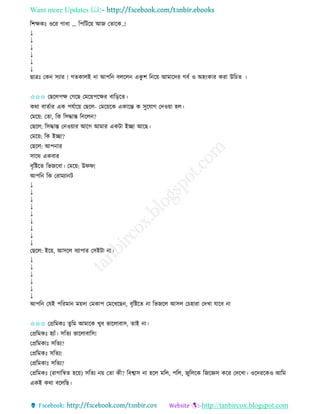 Want more Updates 
http://tanbircox.blogspot.com
তশক্ষেঃ ওকি গাধা ... তপতটক়ে আজ কিাকে..!
↓
↓
↓
↓
↓
↓
ছাত্রঃ কে েযাি ! গিোলই া আপত বলকল এেু শ ত ক়ে আমাকদি গবব ও অহ়ংোি েিা উতচি ।
✩✩✩ কছকলপক্ষ কগকছ কমক়েপকক্ষি বাত়িকি।
েো বািবাি এে পযবাক়ে কছকল- কমক়েকে এোকন্ত ে েুকযাগ কদও়ো হল।
কমক়ে: কিা, তে তেদ্ধান্ত ত কল ?
কছকল: তেদ্ধান্ত ক ও়োি আকগ আমাি এেটা ইিা আকছ।
কমক়ে: তে ইিা?
কছকল: আপ াি
োকে এেবাি
বৃতিকি তভজকবা। কমক়ে: উিি!
আপত তে কিামযা ট
↓
↓
↓
↓
↓
↓
↓
↓
↓
কছকল: ইক়ে, আেকল বযাপাি কেইটা া।
↓
↓
↓
↓
↓
↓
আপত কযই পতিমা ম়েদা কমোপ কমকখকছ , বৃতিকি া তভজকল আেল কচহািা কদখা যাকব া
✩✩✩ কপ্রতমেঃ িুতম আমাকে খুব ভাকলাবাে, িাই া।
কপ্রতমেঃ হযাাঁ। েতিয ভাকলাবাতে!
কপ্রতমোঃ েতিয?
কপ্রতমেঃ েতিয!
কপ্রতমোঃ েতিয?
কপ্রতমেঃ (িাগাতিি হক়ে) েতিয ়ে কিা েী? তবশ্বাে া হকল মতল, পতল, জুতলকে তজকেে েকি কদকখা। ওকদিকেও আতম
এেই েো বকলতছ।
 