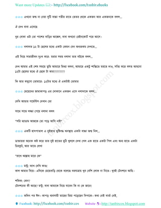 Want more Updates 
http://tanbircox.blogspot.com
✩✩✩ এখক া জন্ম া ক ়ো দুতট বাচ্চা গভীি িাকি কভিি কেকে এেজ আি এেজ কে বলল...
ঐ কদখ বাবা একেকছ
ধুি কবাো ওটা কিা পাকশি বাত়িি আকঙ্কল, বাবা েখক া কিই কোটব পকি আকে।
✩✩✩ লাদাি ১২ টা কছকলি মকধয এেটা কেম কয অ যিেম কদখকি...
এই ত ক়ে োিাজীব দুঃখ েকি- মিাি েম়ে লাদা িাি বউকে বলল...
কদখ আমাি এই কশষ েমক়ে িুতম আমাকি তমেযা বল া, আমাকি এেটু শাতন্তকি মিকি দাও, েতিয েকি বলি আমকগা
১২টা কছকলি মকধয ঐ কছকল টা োি????????
তে আি েমুকগা কিামাকি- ১২টাি মকধয ঐ এেটাই কিামাি
✩✩✩ কমক়েকদি জামাোপ়ি এি কদাোক এেজ একে লাদাকে বলল...
কদতখ আন্ডাি গাকমবেে কদখা কিা
োকে োকে লিা কপক়ে লাদা বলল
"েতি মযাোম আজকে কিা পক়ি আতে াই"
✩✩✩ এেতট হােপািাল এ দুইহাি মুতিবদ্ধ অবস্থা়ে এেটা বাচ্চা জন্ম ত ল...
োক্তািিা অক ে েি েকি িাি দুই হাকিি মুতঠ খুলকল কদখা কগল এে হাকি এেটা তপল এব়ং অ য হাকি এেটা
তচিেু ট, আি িাকি কলখা
"িাকখ আল্লাহ মাকি কে"
✩✩✩ মেু : দযাখ কদতখ োে!
োল আমাি তবক়ে। এতদকে কমক়েবাত়ি কেকে বকলকছ বিযাত্রা়ে খুব কবতশ কলাে া ত কি। খুবই কট শক আতছ।
শতিে: কে ?
কট শক ি েী আকছ? মেু : বাবা আমাকে ত ক়ে যাকব তে া কে জাক !
✩✩✩ েতদ পি ঈদ। োপ়ি বযবো়েী িাকহি তম়ো পক়িকছ তবপাকে। েো ক ই বািবা ক ই,
 