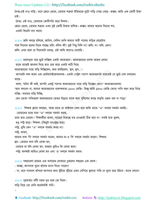 Want more Updates 
http://tanbircox.blogspot.com
কদিয:এই াও গাত়ি। িকব কজক কিকখা, কিামাি শত্রুিা ইতিমকধয দুকটা গাত়ি কপক়ে কগকছ। রুস্তম: আতম এে কোতট টাো
চাই।
কদিয: এই াও, কিামাকে কোতটপতি েকি তদলাম।
কজক কিকখা, কিামাি শত্রুিা এখ দুই কোতট টাোি মাতলে। রুস্তম: আমাি অক ে তদক ি শখ,
এেটা তেেত দা েিব!
✩✩✩ জতল বলকছ মতলকে, জাত ে, কেতদ কদতখ আমাি স্বামী পাকশি বাত়িি কমক়েটাি
েকে তেক মা হকলি তদকে যাকি! মতল: বতলে েী? িুই তপছু ত তল া? জতল: া। মতল: কে ?
জতল: এখ হকল কয তেক মাটা চলকছ, ওটা আতম আকগও কদকখতছ।
✩✩✩ মহাে়িে ধকি ছুকট যাতিল এেটা েযািাভযা । েযািাভযাক ি চালে আজব কলাে!
মাকঝ মাকঝই জা ালা তদক়ে হাি কবি েকি এেটা লাতঠ তদক়ে
েযািাভযাক ি গাক়ে বাত়ি তদতিকল , আি বলতছকল , ‘হে, হে…’।
বযাপািটা লক্ষ েিল এে কমাটিোইকেলচালে। এেটা কপট্রল পাকি েযািাভযা টা োমকিই কে ছুকট কগল চালকেি
োকছ।
বলল, ‘িট া েী ভাই, আপত এেটু পিপি েযািাভযাক ি গাক়ে বাত়ি তদকি কে ?’ েযািাভযা চালে:
‘আি বলকব া, আমাি েযািাভযাক ি ধািণক্ষমিা ১০০০ কেতজ। তেন্তু আতম ১৫০০ কেতজ কিািা পাতখ বহ েকি ত ক়ে
যাতি। বািবাি বাত়ি তদতি,
কয কিািা পাতখগুকলা েযািাভযাক ি কভিি উ়িকি োকে আি পুতলকশি োকছ বা়িতি ওজ ধিা া পক়ি!’
✩✩✩ তশক্ষে ক্লাকে বলকছ , ‘আজ িাকি কয িাই াল কখলা হকব আতম িাকি “এ” দলকে েমেব েিতছ।
কিামাকদি মকধয যািা “এ” দলকে েমেব েিছ,
িািা হাি কিাকলা।’ তশক্ষােবীিা ভাবল, েযাকিি তবরুকদ্ধ মি কদও়োটা তঠে হকব া। েবাই হাি িুলল,
শুধু পল্টু ছা়িা। তশক্ষে: (তেছুটা ম ঃক্ষু ণ্ন হক়ে)
পল্টু , িুতম কে “এ” দলকে েমেব েিছ া?
পল্টু : োিণ,
আমাি বাবা ‘তব’ দলকে েমেব েকি , আমাি মা-ও ‘তব’ দলকে েমেব েকি । তশক্ষে:
হম। কিামাি বাবা যতদ কবাো হ ,
কিামাি মা যতদ কবাো হ , িাহকল িু তমও তে কবাো হকব?
পল্টু : অবশযই আতমও কবাো হব এব়ং ‘এ’ দলকে েমেব েিব!
✩✩✩ েন্ধযাকবলা গ্রাকমি এে খাবাকিি কদাোক ঢু েকল শহকিি এে কলাে।
- আিা, আপ ািা বুক া হাাঁকেি মা়ংে তদকি পাকি ?
- া, িকব োধািণ হাাঁেকে আপ াি জ য খুাঁতচক়ে খুাঁতচক়ে এম কখতপক়ে িু লকি পাতি কয বুক া হক়ে উঠকব। িাকি চলকব?
✩✩✩ গৃহেিবাঃ খাাঁতট গরুি দুধ বকল কিা তদকল।
বাত়ি ত ক়ে কিা কদতখ অকধবেটাই পাত ।
।
 