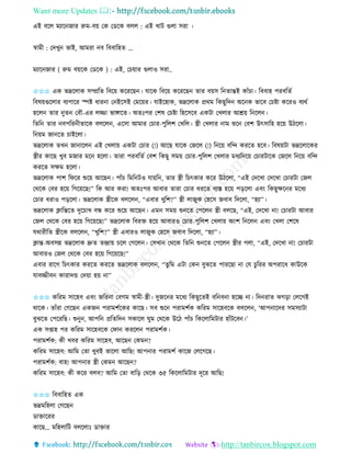 Want more Updates 
http://tanbircox.blogspot.com
এই বকল মযাক জাি রুম-ব়ে কে কেকে বলল : এই খাট গুলা েিা ।
স্বামী : কদখু ভাই, আমিা ব তববাতহি …
মযাক জাি ( রুম ব়েকে কেকে ) : এই, কচ়োি গুলাও েিা..
✩✩✩ এে ভদ্রকলাে েম্প্রতি তবক়ে েকিকছ । যাকে তবক়ে েকিকছ িাি ব়েে ত িান্তই োাঁচা। তববাহ পিবতিব
তবষ়েগুকলাি বযপাকি িি ধাি া ক ইকেই কমক়েি। যাইকহাে, ভদ্রকলাে প্রেম তেছুতদ অক ে ভাকব কচিা েকিও বযেব
হকল িাি ুি কবৌ-এি লিা ভাোকি। অিঃপি কশষ কচিা তহকেকব এেটা কখলাি আশ্র়ে ত কল ।
তিত িাি বপতি ীিাকে বলকল , একো আমাি কচাি-পুতলশ কখতল। স্ত্রী কখলাি াম শুক কবশ উৎোতহ হক়ে উঠকলা।
ত ়েম জা কি চাইকলা।
ভদ্রকলাে িখ জা াকল এই কখলা়ে এেটা কচাি (!) আকছ যাকে কজকল (!) ত ক়ে বতন্দ েিকি হকব। তবষ়েটা ভদ্রকলাকেি
স্ত্রীি োকছ খুব মজাি মক হকলা। িািা পিবতিব কবশ তেছু েম়ে কচাি-পুতলশ কখলাি মধযতদক়ে কচািটাকে কজকল ত ক়ে বতন্দ
েিকি েক্ষম হকলা।
ভদ্রকলাে পাশ তিকি শুক়ে আকছ । পাাঁচ তমত টও যা়েত , িাি স্ত্রী তচৎোি েকি উঠকলা, “এই কদকখা কদকখা কচািটা কজল
কেকে কবি হক়ে তগক়েকছ!” তে আি েিা! অিঃপি আবাি িািা কচাি ধিকি বযস্ত হক়ে প়িকলা এব়ং তেছুক্ষক ি মকধয
কচাি ধিাও প়িকলা। ভদ্রকলাে স্ত্রীকে বলকল , “এবাি খুতশ?” স্ত্রী লাজুে কহকে জবাব তদকলা, “হযা”।
ভদ্রকলাে ক্লাতন্তকি দুকচাখ বন্ধ েকি শুক়ে আকছ । এম েম়ে শু কি কপকল স্ত্রী বলকছ, “এই, কদকখা া! কচািটা আবাি
কজল কেকে কবি হক়ে তগক়েকছ!” ভদ্রকলাে তবিক্ত হক়ে আবািও কচাি-পুতলশ কখলা়ে অ়ংশ ত কল এব়ং কখলা কশকষ
যোিীতি স্ত্রীকে বলকল , “খুতশ?” স্ত্রী এবািও লাজুে কহকে জবাব তদকলা, “হযা”।
ক্লান্ত-অবেন্ন ভদ্রকলাে দ্রুি িন্দ্রা়ে চকল কগকল । কেখা কেকে তিত শু কি কপকল স্ত্রীি গলা, “এই, কদকখা া! কচািটা
আবািও কজল কেকে কবি হক়ে তগক়েকছ!”
এবাি িাকগ তচৎোি েিকি েিকি ভদ্রকলাে বলকল , “িুতম এটা কে বুঝকি পািকছা া কয চু তিি অপিাকধ োউকে
যাবিীব োিাদন্ড কদ়ো হ়ে া”
✩✩✩ েতিম োকহব এব়ং জতি া কবগম স্বামী-স্ত্রী। দুজক ি মকধয তেছুকিই বত ব া হকি া। তদ িাি ঝগ়িা কলকগই
োকে। িাাঁিা কগকছ এেজ পিামশবকেি োকছ। েব শুক পিামশবে েতিম োকহবকে বলকল , ‘আপ াকদি েমেযাটা
বুঝকি কপকিতছ। শু ু , আপত প্রতিতদ েোকল িুম কেকে উকঠ পাাঁচ তেকলাতমটাি হাাঁটকব ।’
এে েিাহ পি েতিম োকহবকে কিা েিকল পিামশবে।
পিামশবে: েী খবি েতিম োকহব, আকছ কেম ?
েতিম োকহব: আতম কিা খুবই ভাকলা আতছ! আপ াি পিামশব োকজ কলকগকছ।
পিামশবে: বাহ! আপ াি স্ত্রী কেম আকছ ?
েতিম োকহব: েী েকি বলব? আতম কিা বাত়ি কেকে ৩৫ তেকলাতমটাি দূকি আতছ!
✩✩✩ তববাতহি এে
ভদ্রমতহলা কগকছ
োক্তাকিি
োকছ… মতহলাতট বলকলাঃ োক্তাি
 