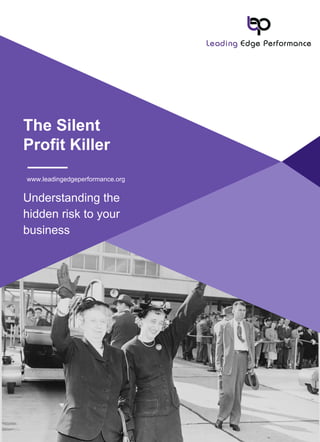 www.leadingedgeperformance.org
The Silent
Profit Killer
Understanding the
hidden risk to your
business
 