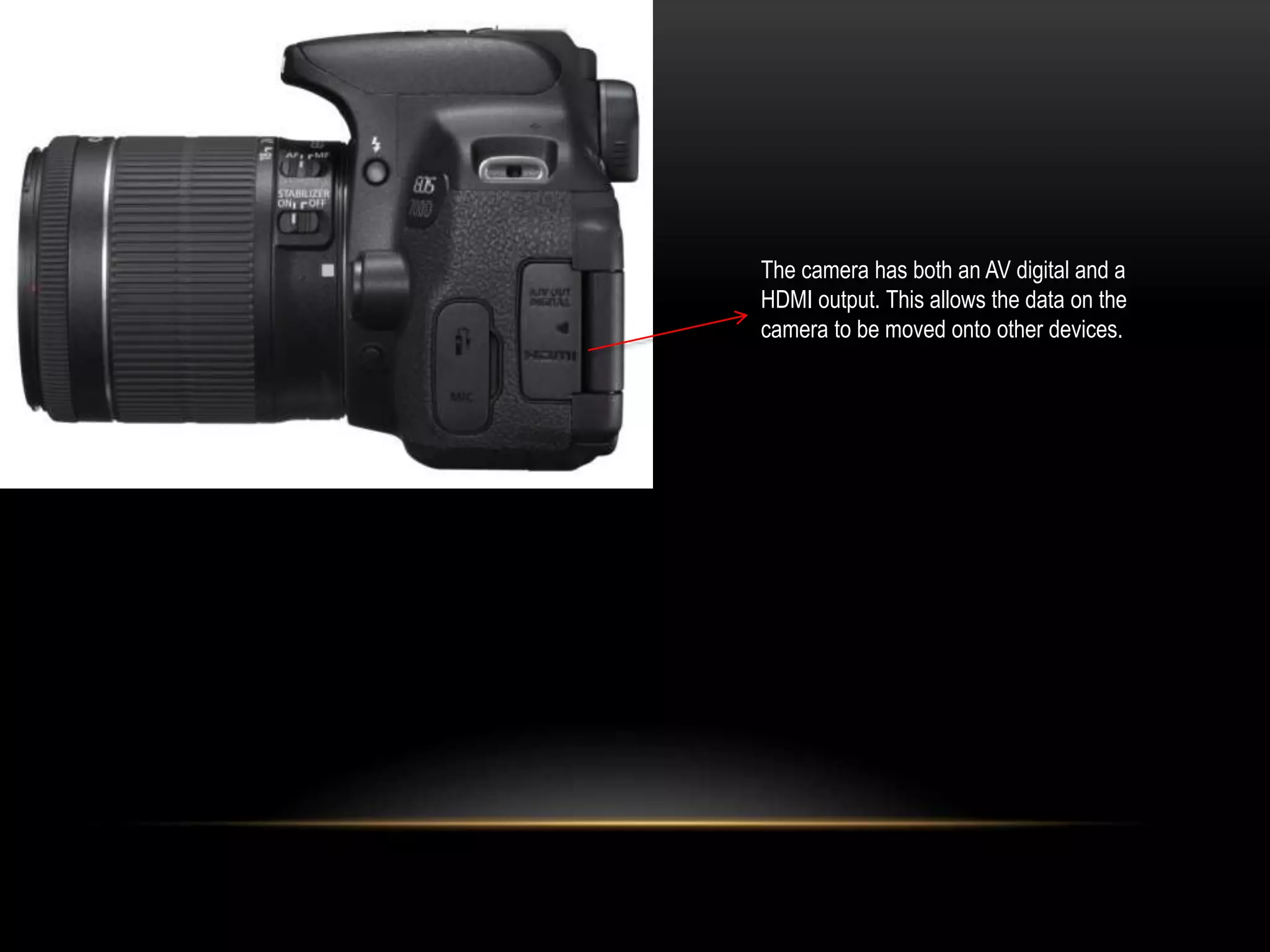 The camera has both an AV digital and a
HDMI output. This allows the data on the
camera to be moved onto other devices.
 