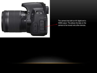 The camera has both an AV digital and a
HDMI output. This allows the data on the
camera to be moved onto other devices.
 