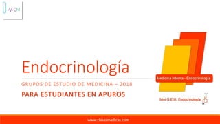Endocrinología
GRUPOS DE ESTUDIO DE MEDICINA – 2018
PARA ESTUDIANTES EN APUROS
www.clasesmedicas.com
 