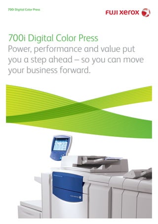 700i Digital Color Press
Power, performance and value put
you a step ahead – so you can move
your business forward.
700i Digital Color Press
 