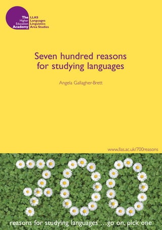 Seven hundred reasons
         for studying languages
                Angela Gallagher-Brett




                                         www.llas.ac.uk/700reasons




reasons for studying languages …go on, pick one
 
