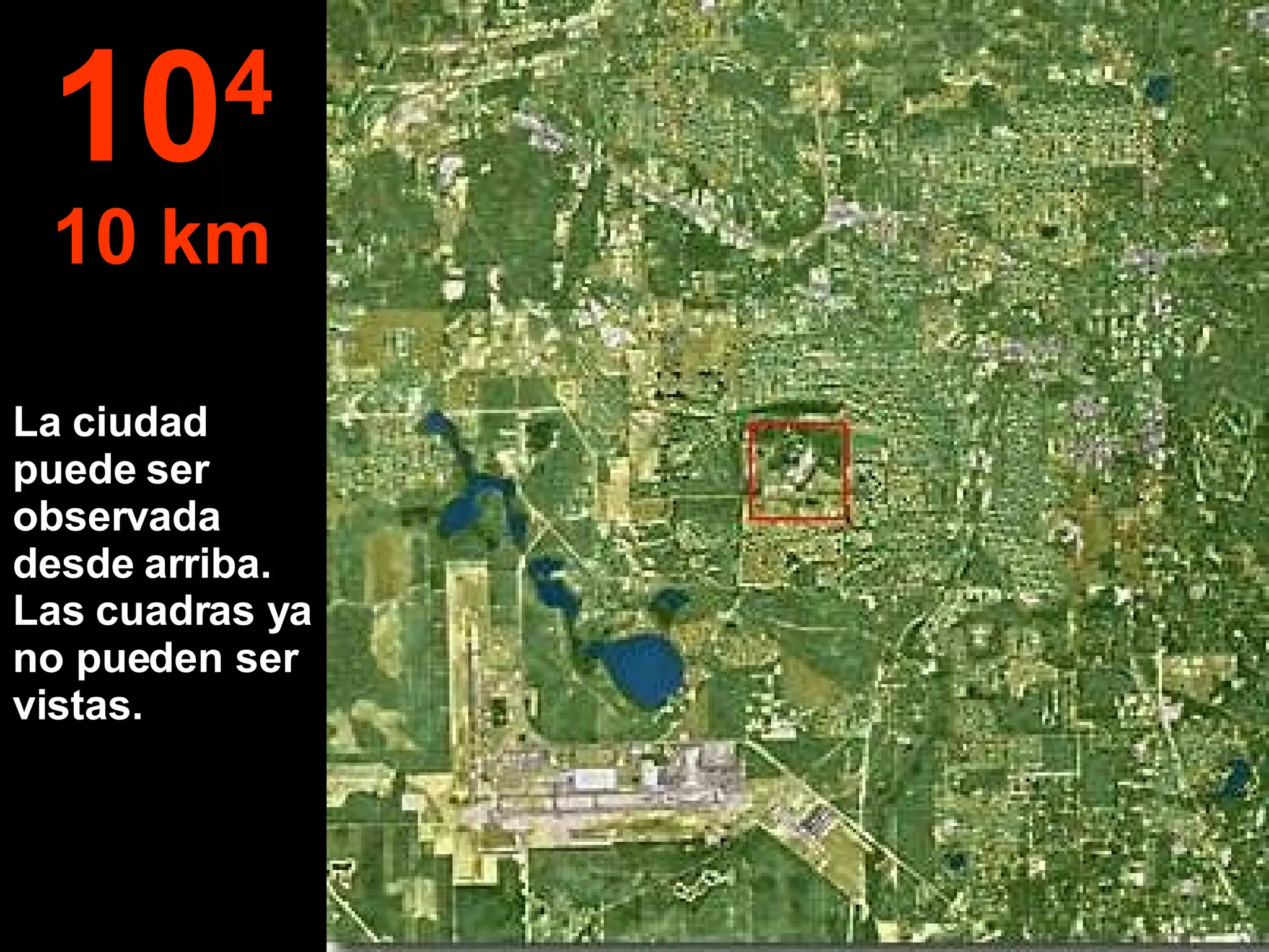 La ciudad puede ser observada desde arriba. Las cuadras ya no pueden ser vistas. 10 4 10 km 