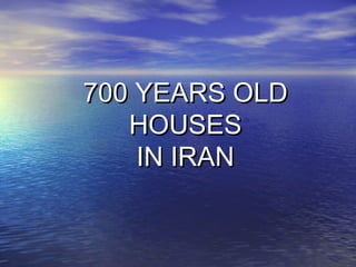 700 YEARS OLD700 YEARS OLD
HOUSESHOUSES
IN IRANIN IRAN
 