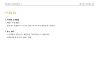 인터렉티브 미디어 디자인 Ⅱ 사물인터넷 아이디어 제안
문헌조사 결과
1. 개 짖음 징계방법
목줄로 목을 당긴다.
돌을 넣어 흔들면 소리가 나는 깡통이나 스프레이, 물총 등을 이용한다.
2. 훈련 원리
개가 목줄이 당겨지면서 목이 아픈 것을 체벌이라고 생각한다.
문제행동을 할 때 깜짝 놀라게 한다.
 