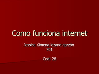 Como funciona internet Jessica Ximena lozano garzón  701 Cod: 28 