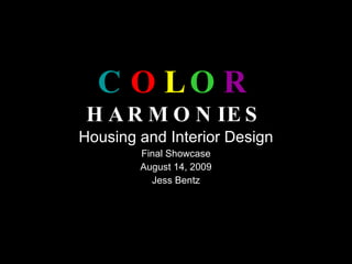 C O L O R   HARMONIES Housing and Interior Design Final Showcase August 14, 2009 Jess Bentz 