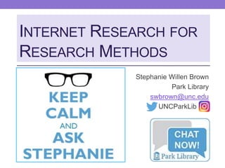 CLICK TO EDIT MASTER
TITLE STYLE
Stephanie Willen Brown
Park Library
swbrown@unc.edu
UNCParkLib .
CLICK TO EDIT MASTER
TITLE STYLE
INTERNET RESEARCH FOR
RESEARCH METHODS
 