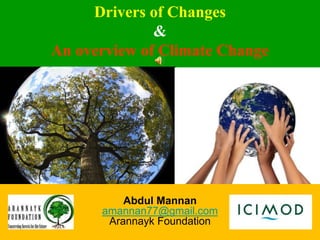 Drivers of Changes
&
An overview of Climate Change
Abdul Mannan
amannan77@gmail.com
Arannayk Foundation
 