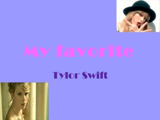My favorite
  Tylor Swift
 
