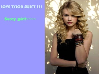 LOVE TYLOR SWIFT !!!

 Sexy girl~~~~
 