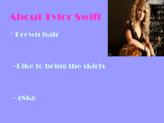About Tylor Swift
~ Brown hair



~Like to bring the skirts



~48kg
 