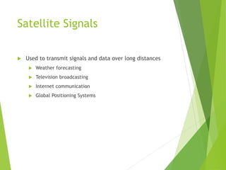 Satellite Signals
 Used to transmit signals and data over long distances
 Weather forecasting
 Television broadcasting
...