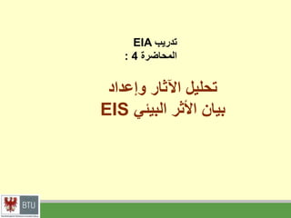 ‫وإعداد‬ ‫اآلثار‬ ‫تحليل‬
‫البيئي‬ ‫األثر‬ ‫بيان‬
EIS
‫تدريب‬
EIA
‫المحاضرة‬
4
:
 