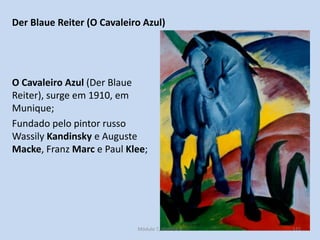 O Cavaleiro Azul (Der Blaue
Reiter), surge em 1910, em
Munique;
Fundado pelo pintor russo
Wassily Kandinsky e Auguste
Mack...