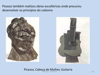 Picasso, Cabeça de Mulher, Guitarra
Picasso também realizou obras escultóricas onde procurou
desenvolver os princípios do ...