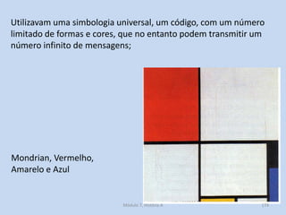 Mondrian, Vermelho,
Amarelo e Azul
Utilizavam uma simbologia universal, um código, com um número
limitado de formas e core...