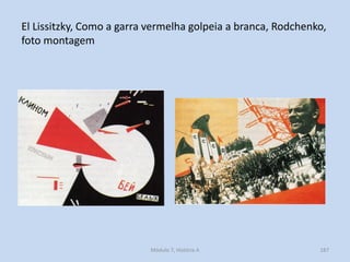 El Lissitzky, Como a garra vermelha golpeia a branca, Rodchenko,
foto montagem
Módulo 7, História A 187
 
