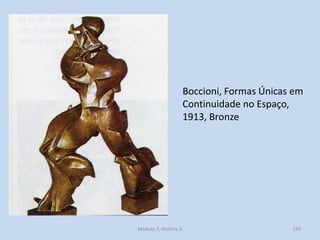 Boccioni, Formas Únicas em
Continuidade no Espaço,
1913, Bronze
Módulo 7, História A 199
 