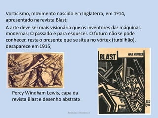 Vorticismo, movimento nascido em Inglaterra, em 1914,
apresentado na revista Blast;
A arte deve ser mais visionária que os...