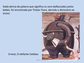 Ernest, O elefante Celebes
Dada deriva da palavra que significa os sons balbuciados pelos
bebés, foi encontrada por Trista...