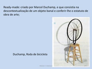 Duchamp, Roda de bicicleta
Ready-made: criado por Marcel Duchamp, e que consistia na
descontextualização de um objeto bana...