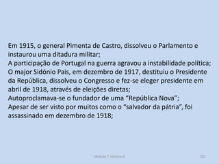Módulo 7, História A 251
Em 1915, o general Pimenta de Castro, dissolveu o Parlamento e
instaurou uma ditadura militar;
A ...