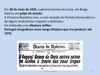 Módulo 7, História A 254
Em 28 de maio de 1926, o general Gomes da Costa, em Braga,
liderou um golpe de estado;
A Primeira...