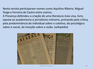 Módulo 7, História A 260
Nesta revista participaram nomes como Aquilino Ribeiro, Miguel
Torga e Ferreira de Castro entre o...