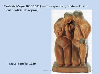 Maya, Família, 1929
Canto da Maya (1890-1981), marca expressiva, também foi um
escultor oficial do regime;
Módulo 7, Histó...
