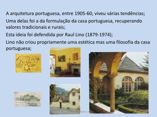 A arquitetura portuguesa, entre 1905-60, viveu várias tendências;
Uma delas foi a da formulação da casa portuguesa, recupe...
