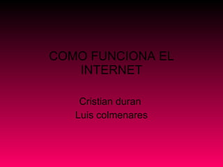 COMO FUNCIONA EL INTERNET Cristian duran  Luis colmenares 