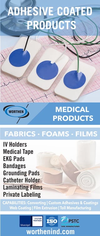 MEDICAL
PRODUCTS
FABRICS · FOAMS · FILMS
IV Holders
Medical Tape
EKG Pads
Bandages
Grounding Pads
Catheter Holder
Laminating Films
Private Labeling
CAPABILITIES: Converting | Custom Adhesives & Coatings
Web Coating | Film Extrusion | Toll Manufacturing
ADHESIVE COATED
PRODUCTS
worthenind.com
 