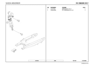 X ON DEMAND* NEW PART16996
CHASSIS # 1111
POS PARTNUMBER PARTNAME PIECE
1 15157P1001 MONOSHOCK FE 701 16 1
2 76504016000 CYL. SCREW M10X1,25 L=53 2
162700410
770011 EENNDDUURROO 22001177SHOCK ABSORBER
 