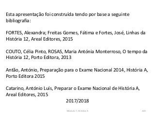Módulo 7, História A 119
Esta apresentação foi construída tendo por base a seguinte
bibliografia:
FORTES, Alexandra; Freitas Gomes, Fátima e Fortes, José, Linhas da
História 12, Areal Editores, 2015
COUTO, Célia Pinto, ROSAS, Maria Antónia Monterroso, O tempo da
História 12, Porto Editora, 2013
Antão, António, Preparação para o Exame Nacional 2014, História A,
Porto Editora 2015
Catarino, António Luís, Preparar o Exame Nacional de História A,
Areal Editores, 2015
2017/2018
 
