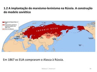 Módulo 7, História A 39
1.2 A implantação do marxismo-leninismo na Rússia. A construção
do modelo soviético
Em 1867 os EUA compraram o Alasca à Rússia.
 