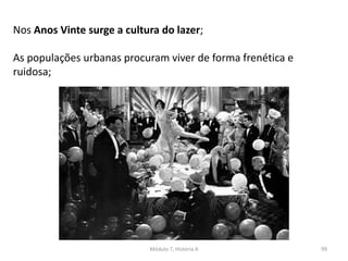 Módulo 7, História A 99
Nos Anos Vinte surge a cultura do lazer;
As populações urbanas procuram viver de forma frenética e
ruidosa;
 
