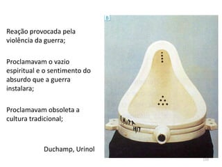 Duchamp, Urinol
Reação provocada pela
violência da guerra;
Proclamavam o vazio
espiritual e o sentimento do
absurdo que a guerra
instalara;
Proclamavam obsoleta a
cultura tradicional;
133
 