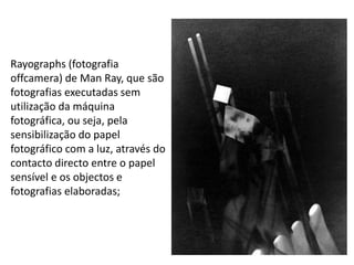 Rayographs (fotografia
offcamera) de Man Ray, que são
fotografias executadas sem
utilização da máquina
fotográfica, ou seja, pela
sensibilização do papel
fotográfico com a luz, através do
contacto directo entre o papel
sensível e os objectos e
fotografias elaboradas;
146
 