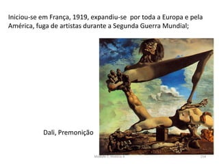 Iniciou-se em França, 1919, expandiu-se por toda a Europa e pela
América, fuga de artistas durante a Segunda Guerra Mundial;
Dali, Premonição
Módulo 7, História A 154
 