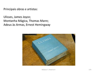 Módulo 7, História A 174
Principais obras e artistas:
Ulisses, James Joyce;
Montanha Mágica, Thomas Mann;
Adeus às Armas, Ernest Hemingway
 