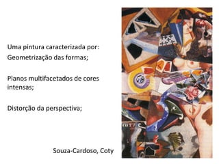 Souza-Cardoso, Coty
Uma pintura caracterizada por:
Geometrização das formas;
Planos multifacetados de cores
intensas;
Distorção da perspectiva;
 