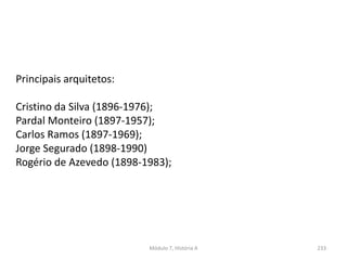 Módulo 7, História A 233
Principais arquitetos:
Cristino da Silva (1896-1976);
Pardal Monteiro (1897-1957);
Carlos Ramos (1897-1969);
Jorge Segurado (1898-1990)
Rogério de Azevedo (1898-1983);
 