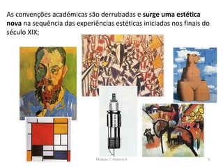 As convenções académicas são derrubadas e surge uma estética
nova na sequência das experiências estéticas iniciadas nos finais do
século XIX;
Módulo 7, História A 3
 