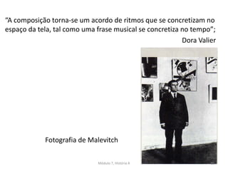 Fotografia de Malevitch
“A composição torna-se um acordo de ritmos que se concretizam no
espaço da tela, tal como uma frase musical se concretiza no tempo”;
Dora Valier
Módulo 7, História A 85
 